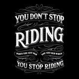 You Don't Stop Riding When You Get Old, You Get Old When You Stop Riding