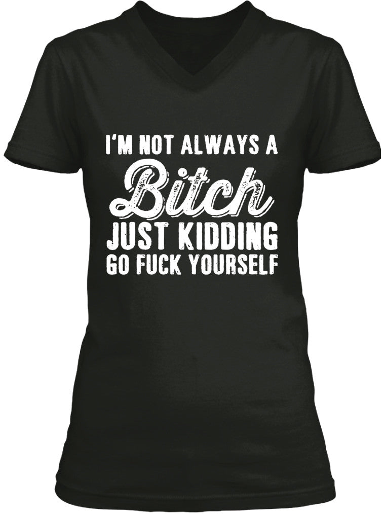 I'm Not Always A Bitch Just Kidding Go Fuck Yourself