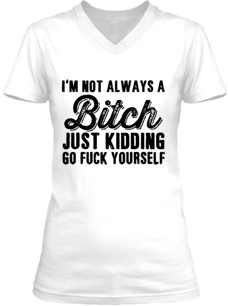 I'm Not Always A Bitch Just Kidding Go Fuck Yourself