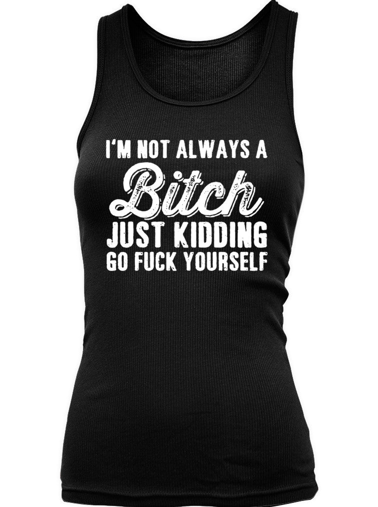 I'm Not Always A Bitch Just Kidding Go Fuck Yourself